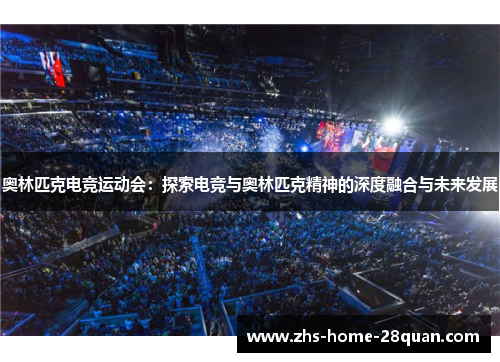 奥林匹克电竞运动会:探索电竞与奥林匹克精神的深度融合与未来发展 奥林匹克电竞运动会:探索电竞与奥林匹克精神的深度融合与未来发展