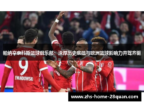帕纳辛奈科斯篮球俱乐部:深厚历史底蕴与欧洲篮球影响力并驾齐驱 帕纳辛奈科斯篮球俱乐部:深厚历史底蕴与欧洲篮球影响力并驾齐驱