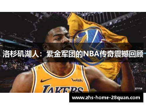 洛杉矶湖人:紫金军团的NBA传奇震撼回顾 洛杉矶湖人:紫金军团的NBA传奇震撼回顾