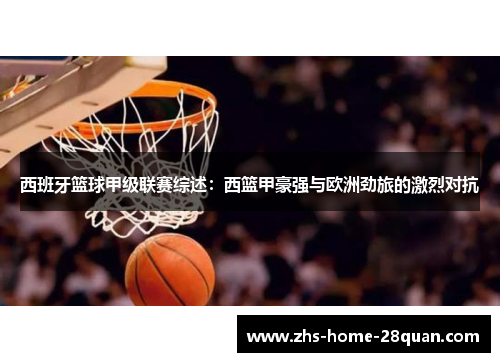西班牙篮球甲级联赛综述:西篮甲豪强与欧洲劲旅的激烈对抗 西班牙篮球甲级联赛综述:西篮甲豪强与欧洲劲旅的激烈对抗