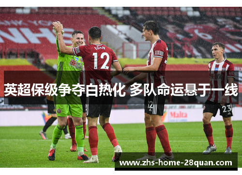 英超保级争夺白热化 多队命运悬于一线 英超保级争夺白热化 多队命运悬于一线