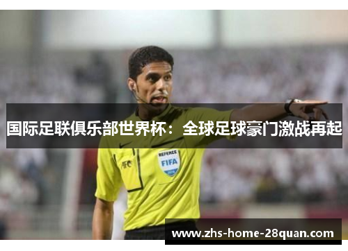 国际足联俱乐部世界杯:全球足球豪门激战再起 国际足联俱乐部世界杯:全球足球豪门激战再起