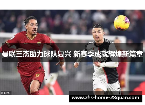 曼联三杰助力球队复兴 新赛季成就辉煌新篇章 曼联三杰助力球队复兴 新赛季成就辉煌新篇章