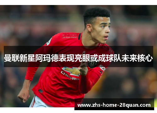 曼联新星阿玛德表现亮眼或成球队未来核心 曼联新星阿玛德表现亮眼或成球队未来核心
