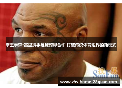 拳王泰森·富里携手足球跨界合作 打破传统体育边界的新模式