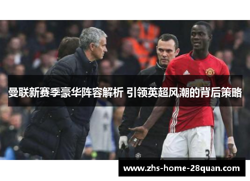 曼联新赛季豪华阵容解析 引领英超风潮的背后策略